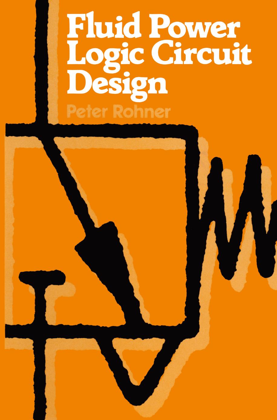 Fluid Power Logic Circuit Design: Analysis, Design Methods and Worked Examples by Peter Rohner (auth.)