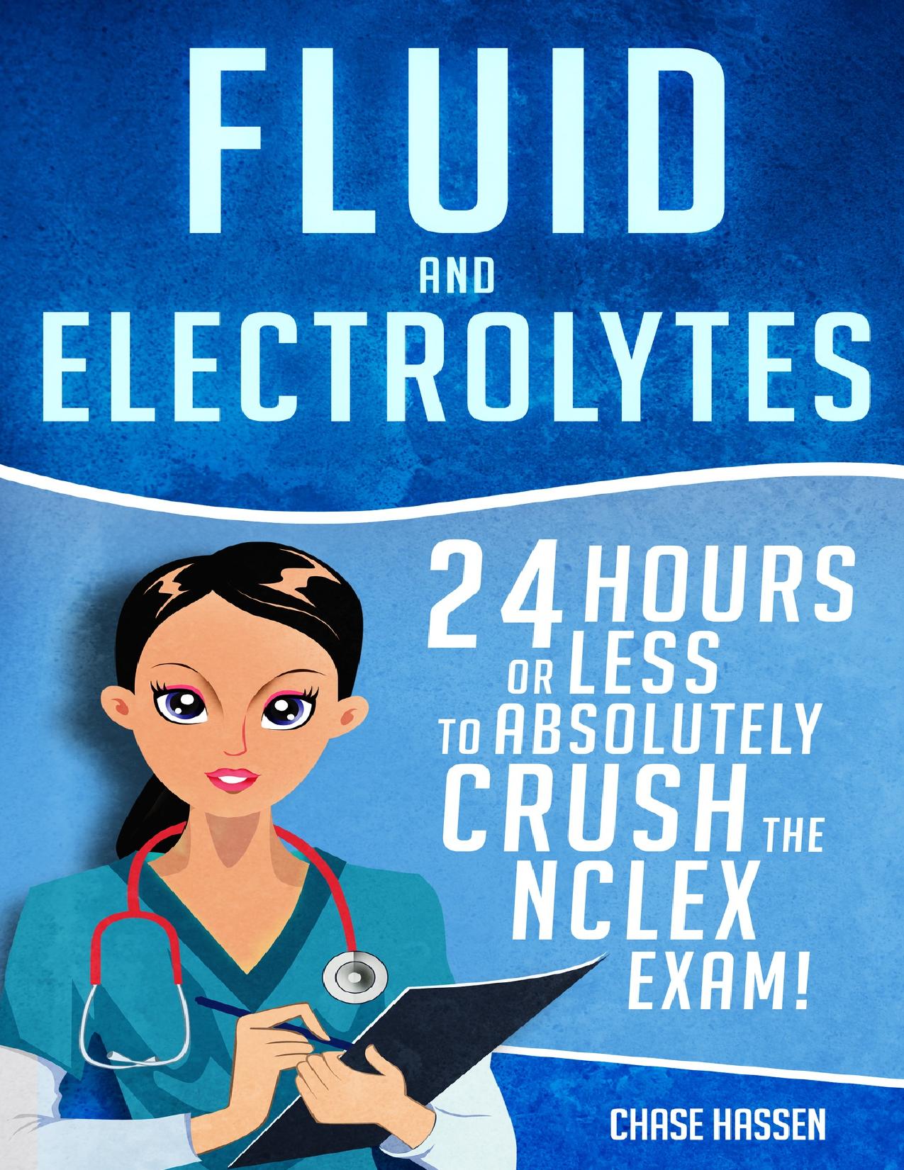 Fluid and Electrolytes: 24 Hours or Less to Absolutely Crush the NCLEX Exam! (Nursing Review Questions and RN Content Guide, Registered Nurse, Practitioner, ... Exam Prep, Medical by Hassen Chase