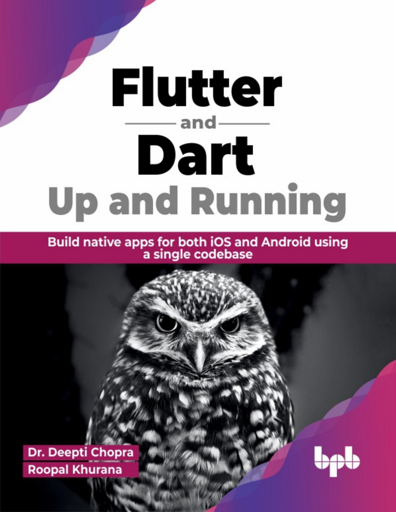 Flutter and Dart: Up and Running: Build native apps for both iOS and Android using a single codebase by Dr. Deepti Chopra & Roopal Khurana