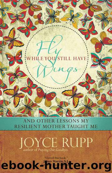 Fly While You Still Have Wings: And Other Lessons My Resilient Mother Taught Me by Joyce Rupp