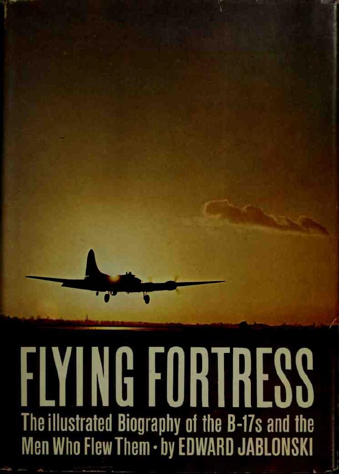 Flying Fortress - the Illustrated Biography of the B-17s and the Men Who Flew Them by Edward Jablonski