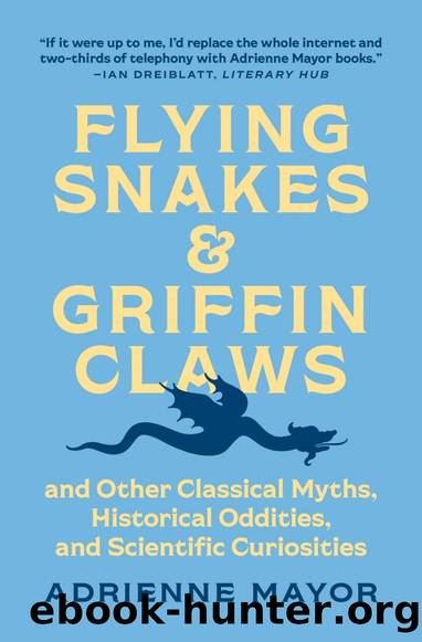 Flying Snakes and Griffin Claws: And Other Classical Myths, Historical Oddities, and Scientific Curiosities by Adrienne Mayor