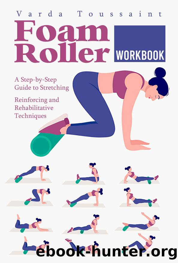 Foam Roller Workbook A Step-by-Step Guide to Stretching, Reinforcing and Rehabilitative Techniques by Toussaint Varda