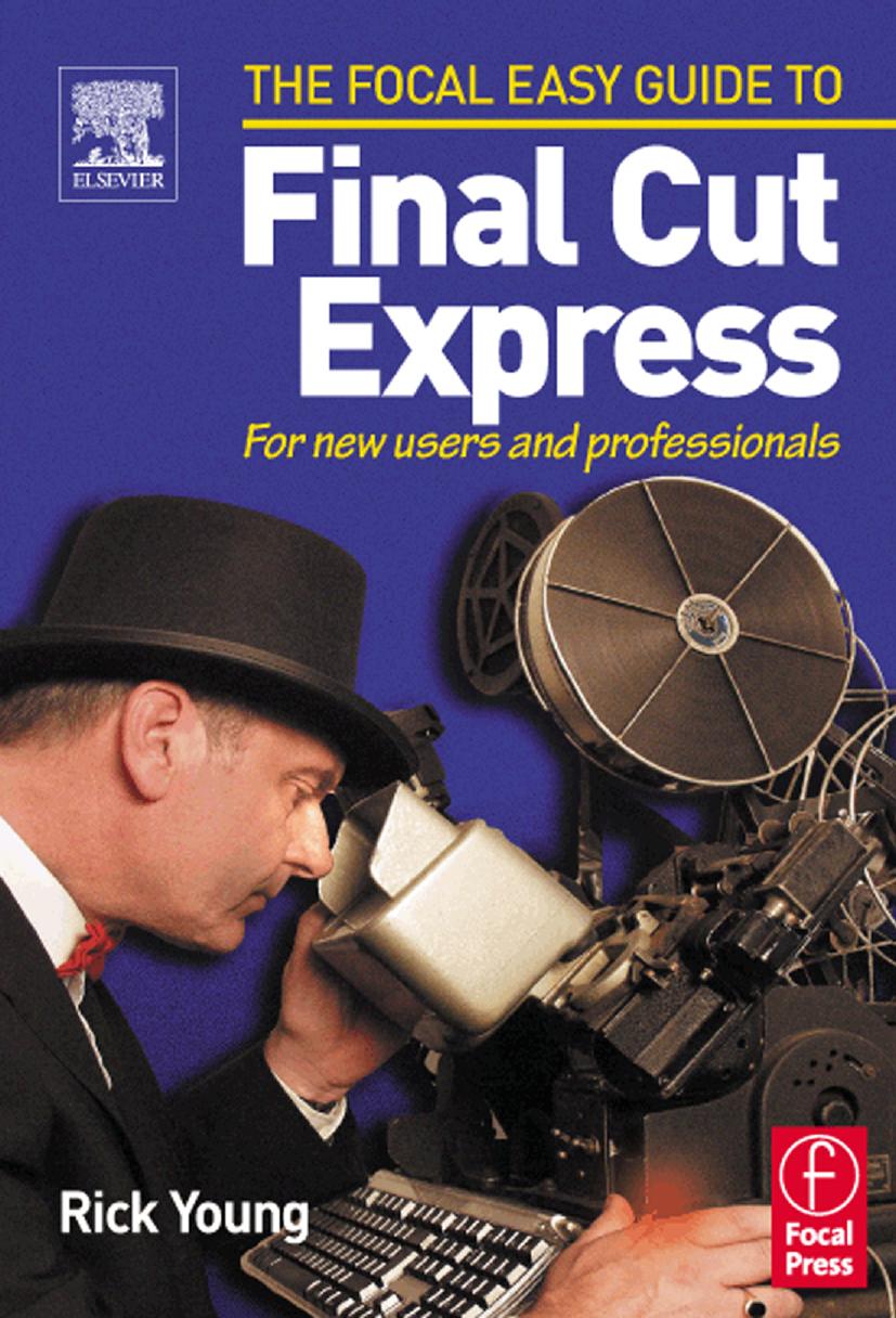 Focal Easy Guide to Final Cut Express: For new users and professionals (The Focal Easy Guide) by Rick Young