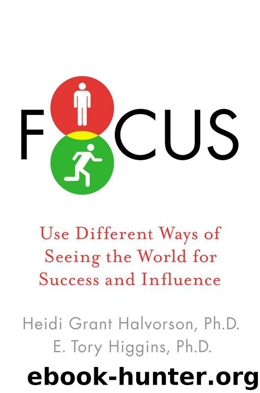 Focus: Use Different Ways of Seeing the World for Success and Influence by Heidi Grant Halvorson Ph.D. & E. Tory Higgins Ph.D