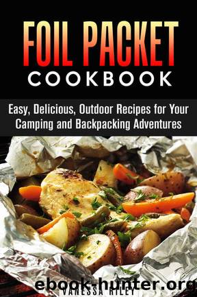 Foil Packet Cookbook: Easy, Delicious, Outdoor Recipes for Your Camping and Backpacking Adventures (Campfire Recipes) by Vanessa Riley