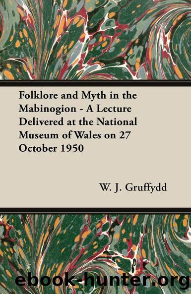 Folklore and Myth in the Mabinogion - A Lecture Delivered at the National Museum of Wales on 27 October 1950 by W. J. Gruffydd