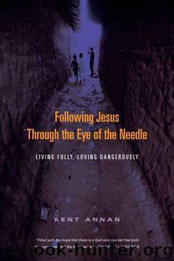 Following Jesus Through the Eye of the Needle: Living Fully, Loving Dangerously by Kent Annan