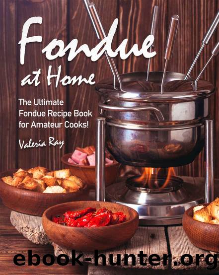 Fondue at Home: The Ultimate Fondue Recipe Book for Amateur Cooks! by Valeria Ray
