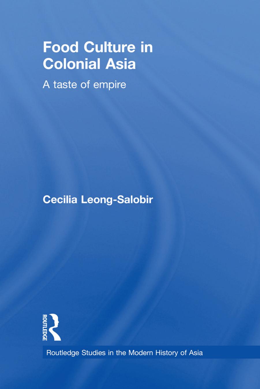 Food Culture in Colonial Asia: A Taste of Empire (Routledge Studies in the Modern History of Asia) by Cecilia Leong-Salobir