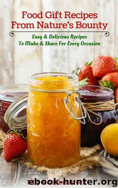 Food Gift Recipes From Nature's Bounty: Easy & Delicious Recipes to Make and Share for Every Occasion by Lilly Robbins-Brock
