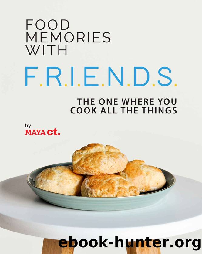 Food Memories with F.R.I.E.N.D.S.: The One Where You Cook All the Things by Maya Ct