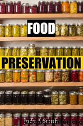 Food Preservation | Everything From Canning & Freezing to Pickling & Other Methods by Judy A Smith