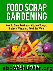 Food Scrap Gardening: How to Grow Food From Scraps, Reduce Waste and Feed the World by Will Cook