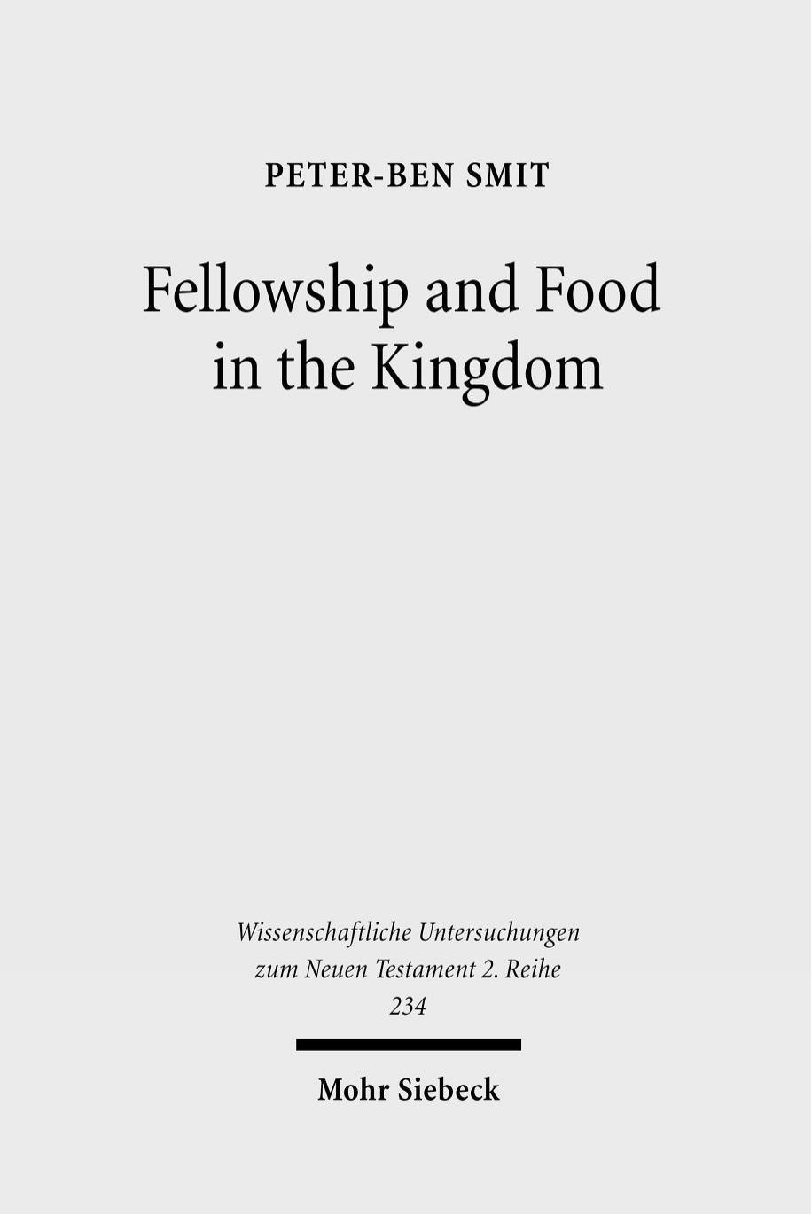 Food and Fellowship in the Kingdom: Eschatological Meals and Scenes of Utopian Abundance in the New Testament (Wissenschaftliche Untersuchungen Zum Neuen Testament 2 Reihe) by Peter-Ben Smit