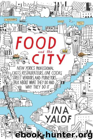 Food and the City: New York's Professional Chefs, Restaurateurs, Line Cooks, Street Vendors, and Purveyors Talk About What They Do and Why They Do It by Ina Yalof