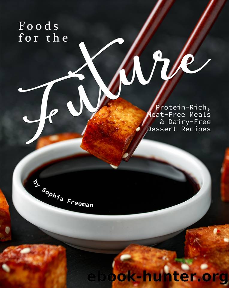 Foods for the Future: Protein-Rich, Meat-Free Meals & Dairy-Free Dessert Recipes by Sophia Freeman