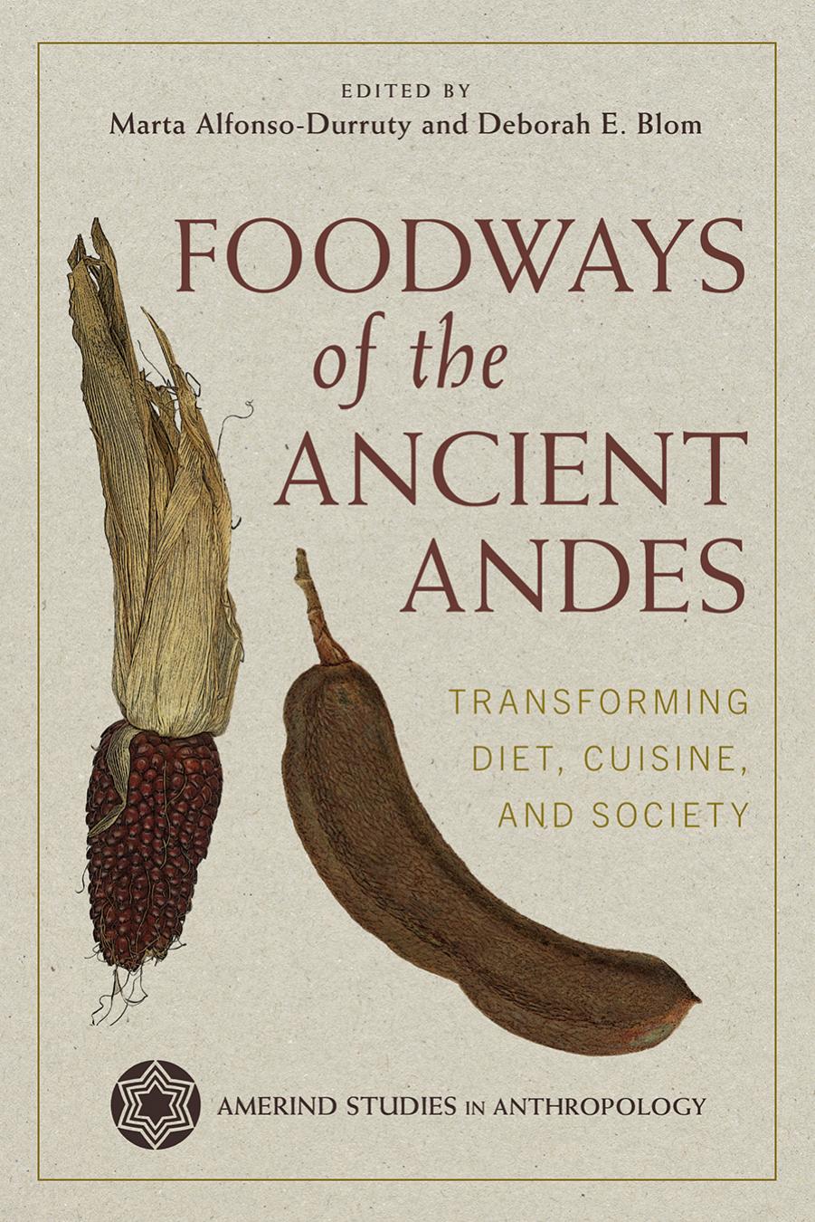 Foodways of the Ancient Andes: Transforming Diet, Cuisine, and Society by Marta Alfonso-Durruty and Deborah E. Blom (Editors)
