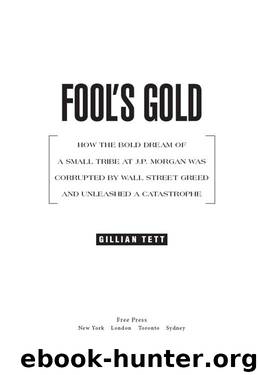 Fool's Gold: How the Bold Dream of a Small Tribe at J.P. Morgan Was Corrupted by Wall Street Greed and Unleashed a Catastrophe