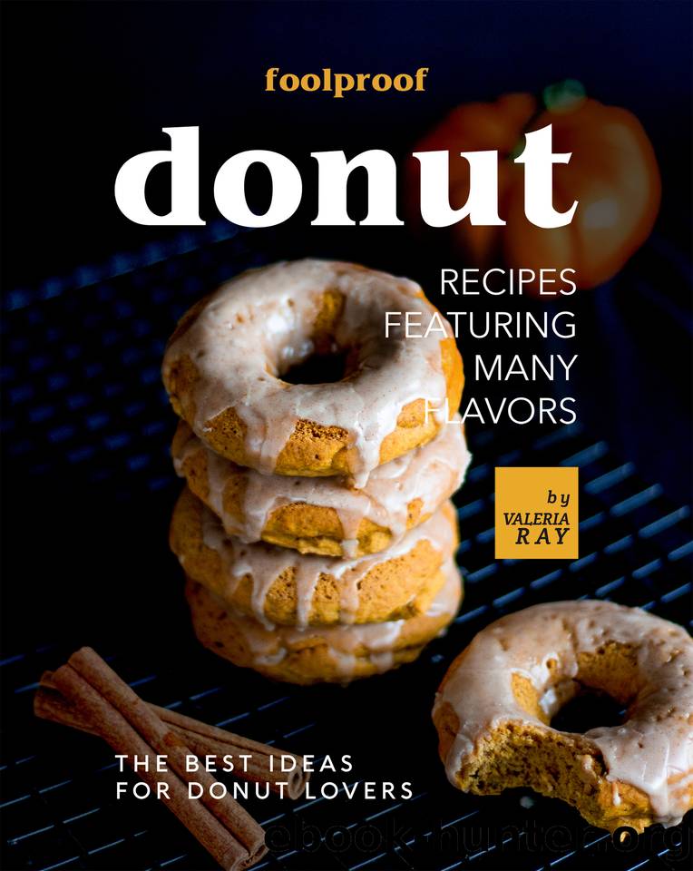Foolproof Donut Recipes Featuring Many Flavors: The Best Ideas for Donut Lovers by Valeria Ray