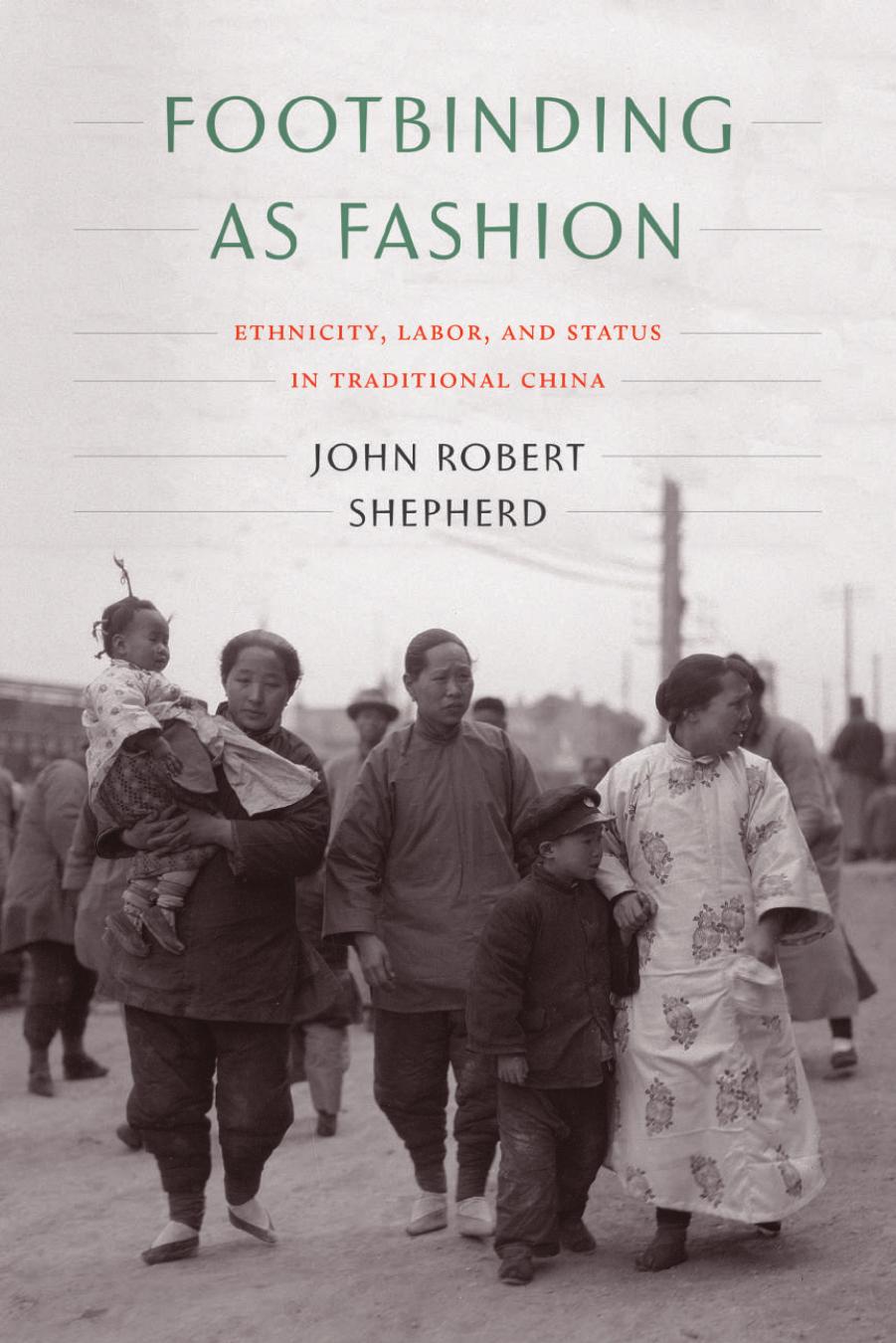 Footbinding as Fashion: Ethnicity, Labor, and Status in Traditional China by John Robert Shepherd