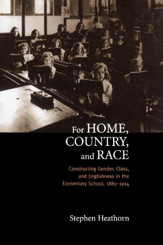 For Home, Country, and Race: Gender, Class, and Englishness in the Elementary School, 1880-1914 by Stephen J. Heathorn