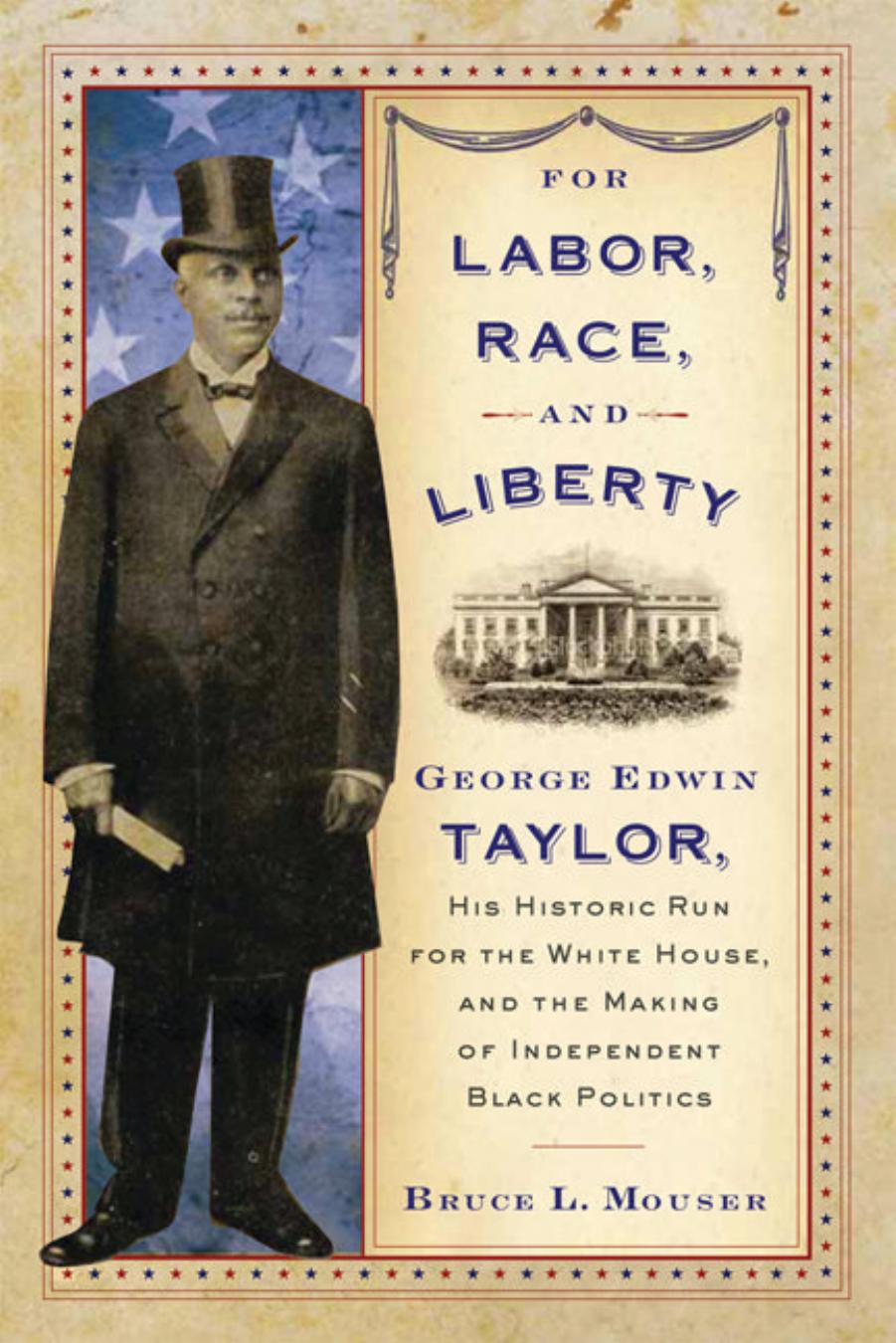 For Labor, Race, and Liberty: George Edwin Taylor, His Historic Run for the White House, and the Making of Independent Black Politics by Bruce L. Mouser