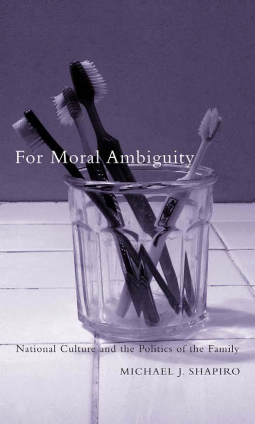 For Moral Ambiguity: National Culture and the Politics of the Family by Michael J. Shapiro