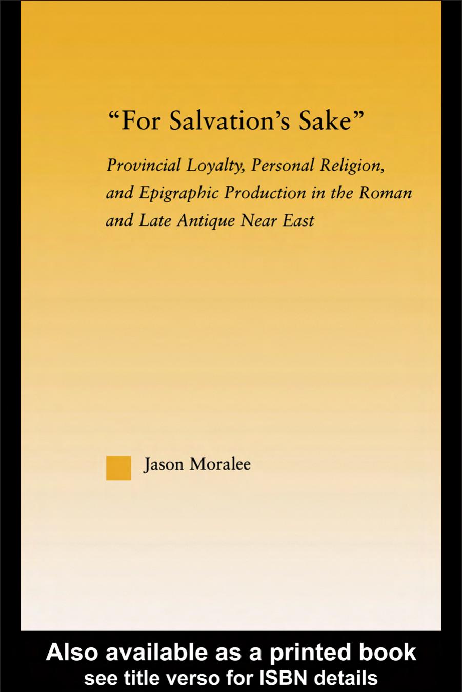For Salvation's Sake: Provincial Loyalty, Personal Religion, and Epigraphic Production in the Roman and Late Antique Near East (Studies in Classics, Outstanding Dissertations, 3) by Jason Moralee