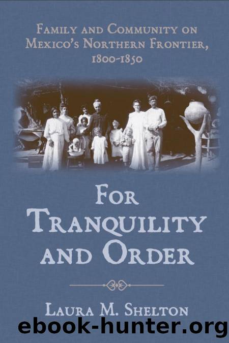 For Tranquility and Order : Family and Community on Mexico's Northern Frontier, 1800-1850 by Laura M. Shelton