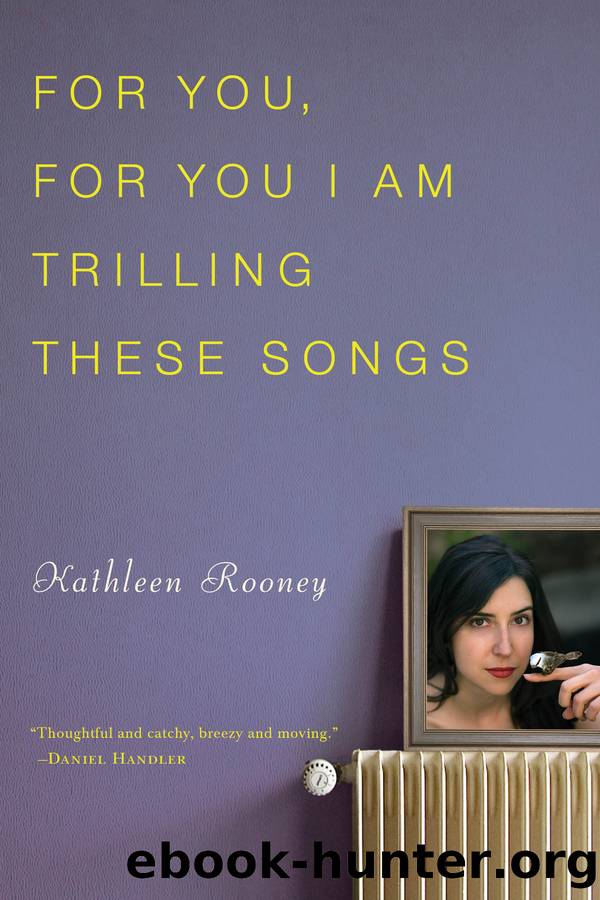 For You, For You I Am Trilling These Songs by Kathleen Rooney