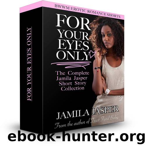 For Your Eyes Only: The Complete Jamila Jasper Short Story Collection (BWWM Erotic Romance Shorts Book 1) by Jamila Jasper