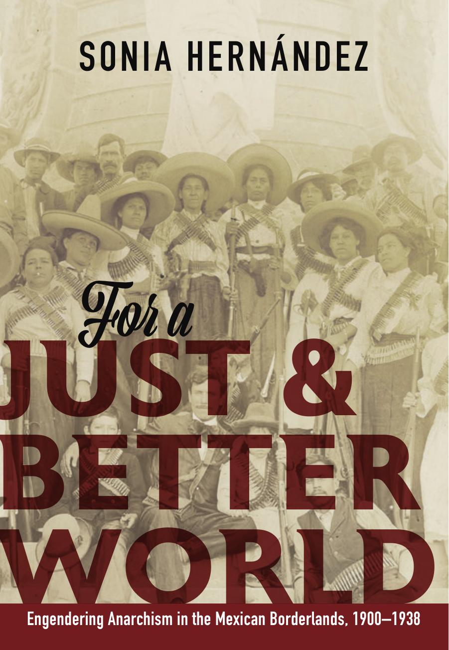 For a Just and Better World: Engendering Anarchism in the Mexican Borderlands, 1900-1938 by Sonia Hernández