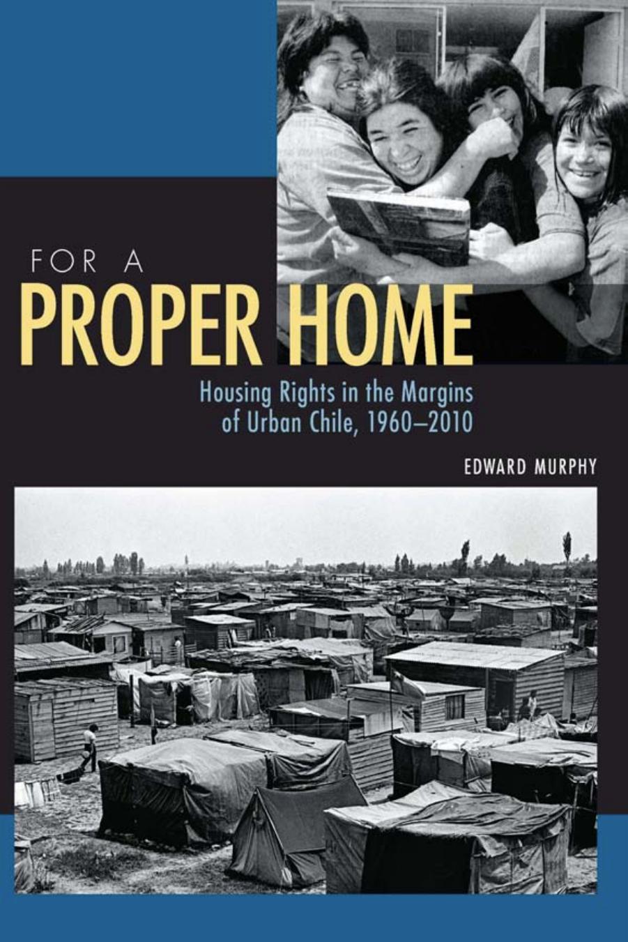 For a Proper Home : Housing Rights in the Margins of Urban Chile, 1960-2010 by Edward Murphy