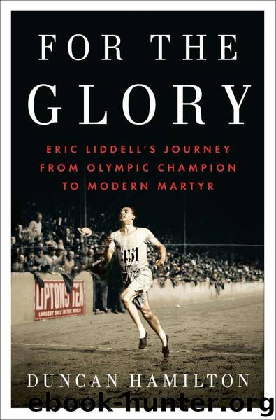 For the Glory: Eric Liddell's Journey from Olympic Champion to Modern Martyr by Duncan Hamilton