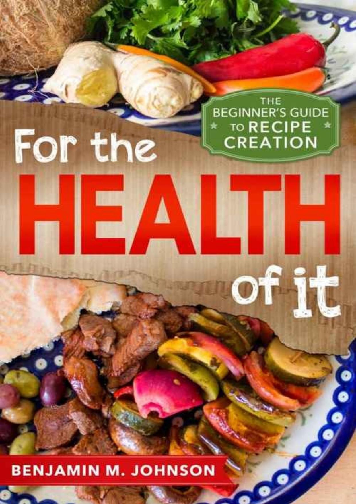 For the Health of It: The Beginner's Guide to Recipe Creation by Benjamin M. Johnson
