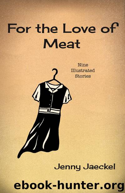 For the Love of Meat: Nine Illustrated Stories by Jenny Jaeckel