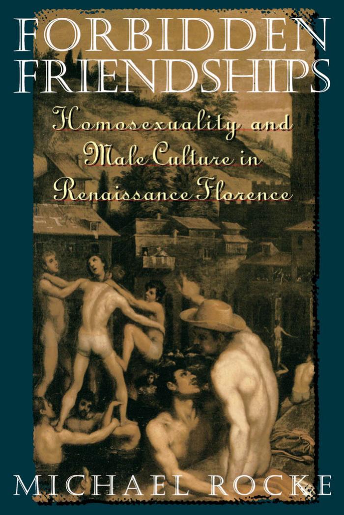 Forbidden Friendships: Homosexuality and Male Culture in Renaissance Florence (Studies in the History of Sexuality) by Michael Rocke