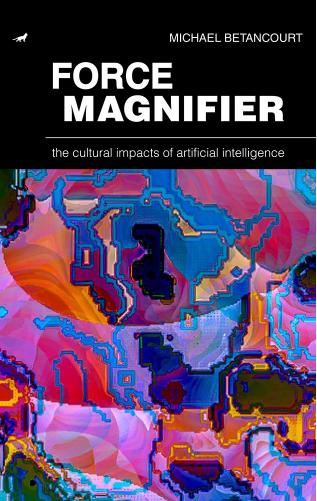Force Magnifier: The Cultural Impacts of Artificial Intelligence by Michael Betancourt