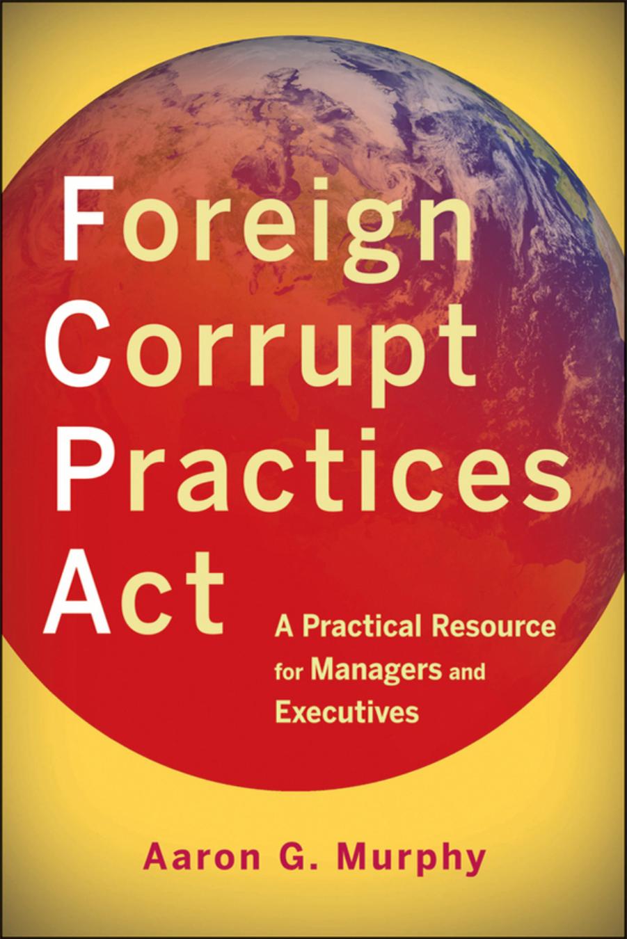 Foreign Corrupt Practices Act : a practical resource for managers and executives by Aaron G. Murphy