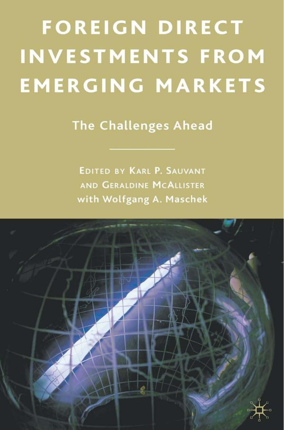 Foreign Direct Investments from Emerging Markets: The Challenges Ahead by Karl P. Sauvant Geraldine McAllister Wolfgang A. Maschek (eds.)