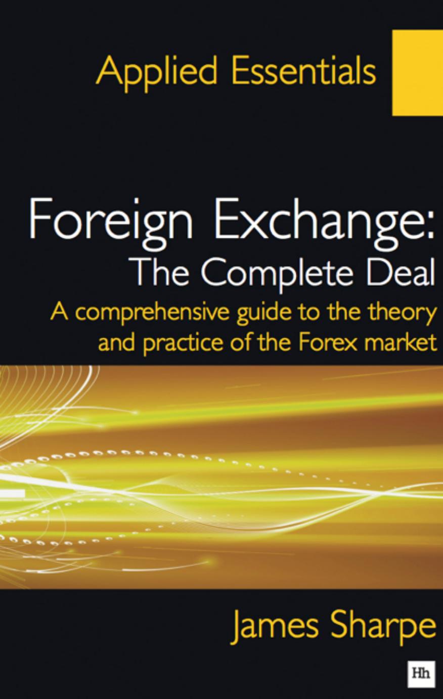 Foreign Exchange : The Complete Deal : A Comprehensive Guide to the Theory and Practice of the Forex Market by James Sharpe