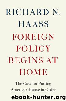 Foreign Policy Begins at Home: The Case for Putting America's House in Order by Richard N. Haass