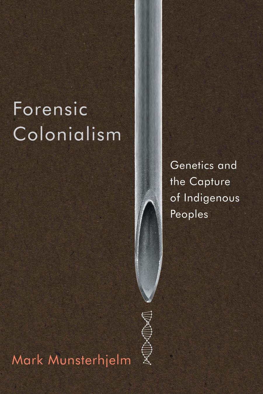 Forensic Colonialism: Genetics and the Capture of Indigenous Peoples by Mark Munsterhjelm
