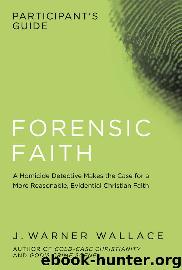 Forensic Faith Participant's Guide: A Homicide Detective Makes the Case for a More Reasonable, Evidential Christian Faith by J. Warner Wallace