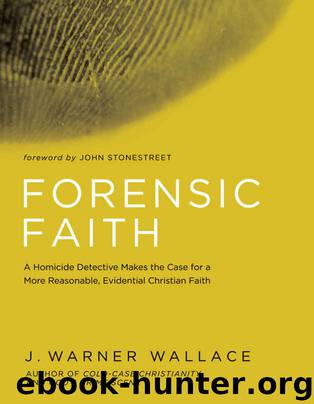Forensic Faith: A Homicide Detective Makes the Case for a More Reasonable, Evidential Christian Faith by J. Warner Wallace
