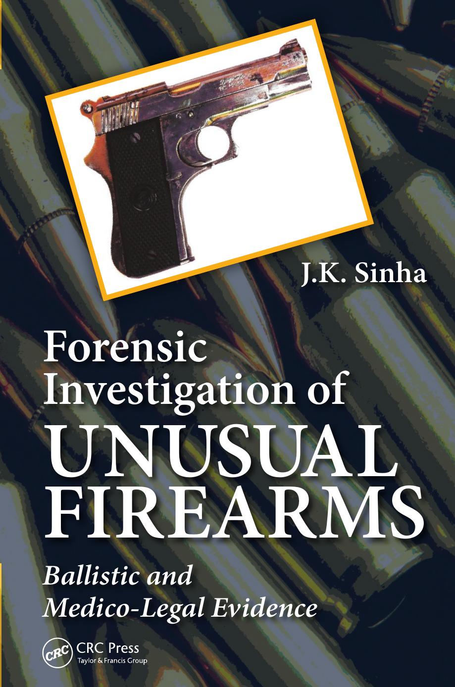 Forensic Investigation of Unusual Firearms: Ballistic and Medico-Legal Evidence (repost) by J.K. Sinha
