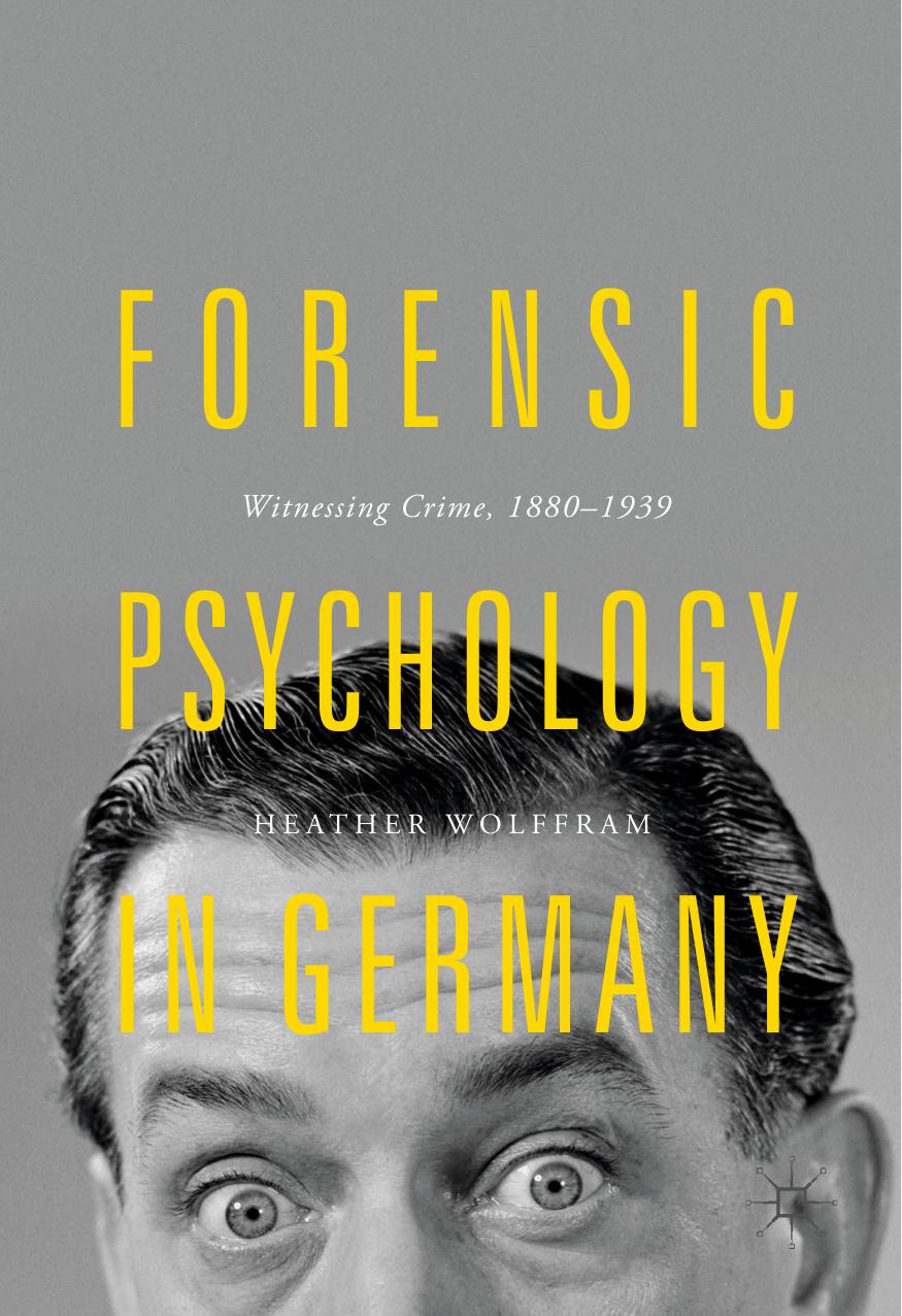 Forensic Psychology in Germany: Witnessing Crime, 1880-1939 by Heather Wolffram (auth.)