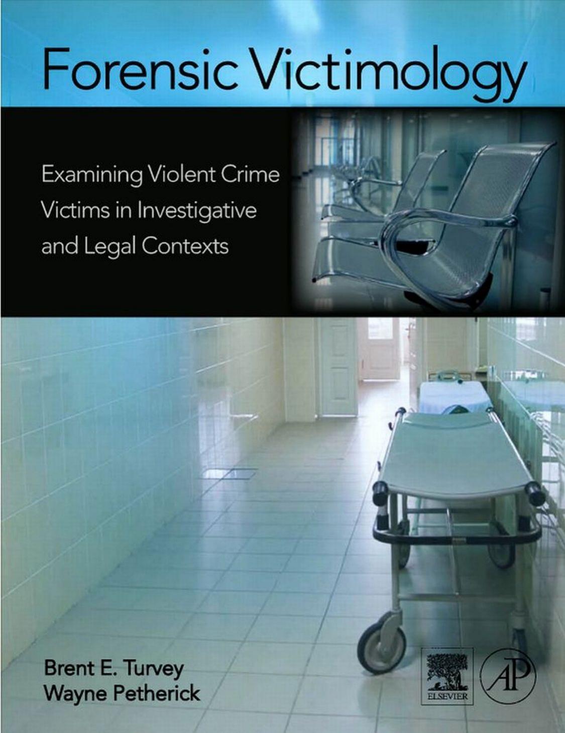 Forensic Victimology: Examining Violent Crime Victims in Investigative and Legal Contexts by Brent E. Turvey Wayne Petherick