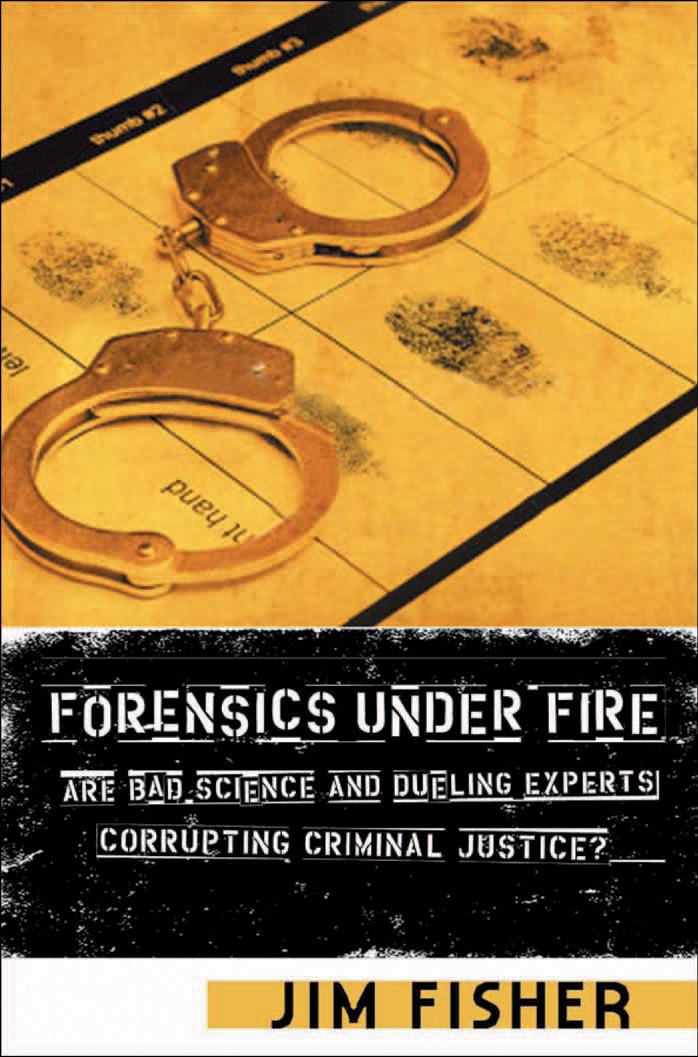Forensics Under Fire: Are Bad Science and Dueling Experts Corrupting Criminal Justice? by Jim Fisher